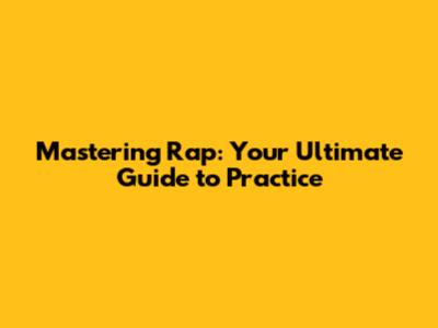 Mastering Rap: Your Ultimate Guide to Practice