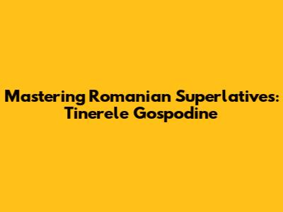 Mastering Romanian Superlatives: 'Tinerele Gospodine'