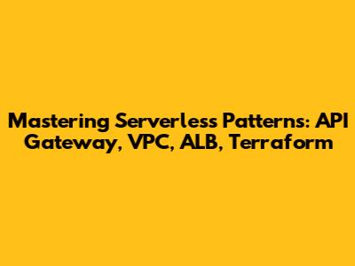 Mastering Serverless Patterns: API Gateway, VPC, ALB, Terraform