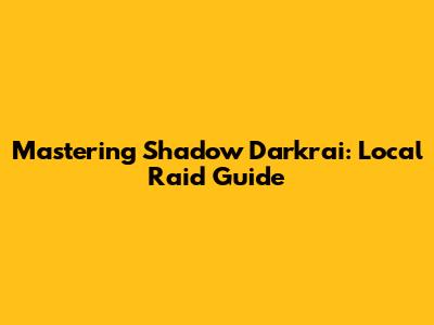 Mastering Shadow Darkrai: Local Raid Guide