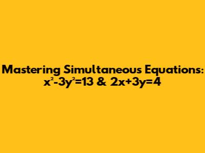 Mastering Simultaneous Equations: x²-3y²=13 & 2x+3y=4