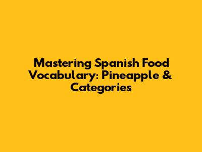 Mastering Spanish Food Vocabulary: Pineapple & Categories