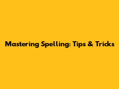 Mastering Spelling: Tips & Tricks
