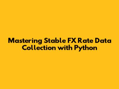 Mastering Stable FX Rate Data Collection with Python