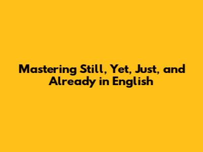 Mastering Still, Yet, Just, and Already in English