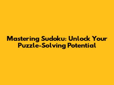 Mastering Sudoku: Unlock Your Puzzle-Solving Potential