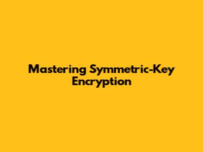 Mastering Symmetric-Key Encryption