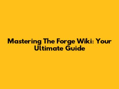 Mastering The Forge Wiki: Your Ultimate Guide