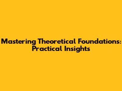 Mastering Theoretical Foundations: Practical Insights