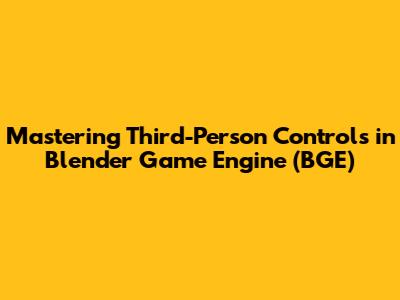 Mastering Third-Person Controls in Blender Game Engine (BGE)