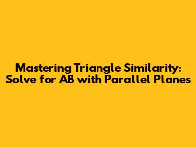 Mastering Triangle Similarity: Solve for AB with Parallel Planes