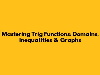 Mastering Trig Functions: Domains, Inequalities & Graphs