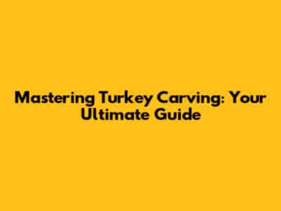 Mastering Turkey Carving: Your Ultimate Guide