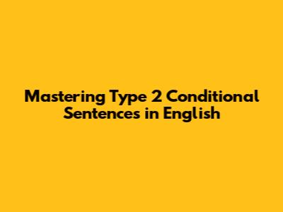 Mastering Type 2 Conditional Sentences in English