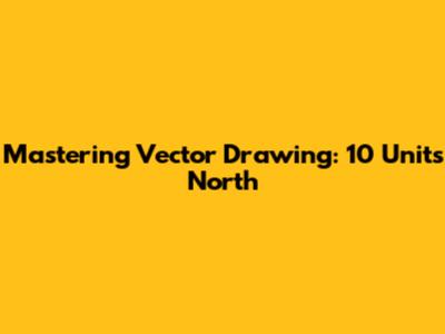 Mastering Vector Drawing: 10 Units North