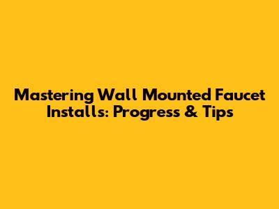 Mastering Wall Mounted Faucet Installs: Progress & Tips