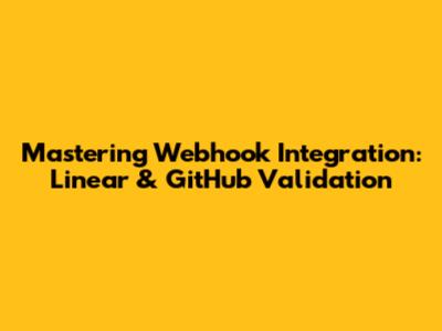 Mastering Webhook Integration: Linear & GitHub Validation