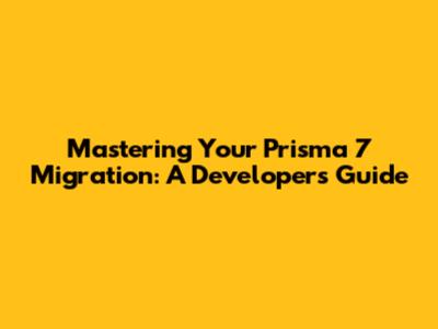 Mastering Your Prisma 7 Migration: A Developer's Guide