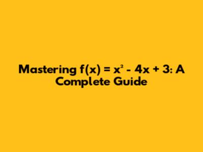 Mastering f(x) = x² - 4x + 3: A Complete Guide