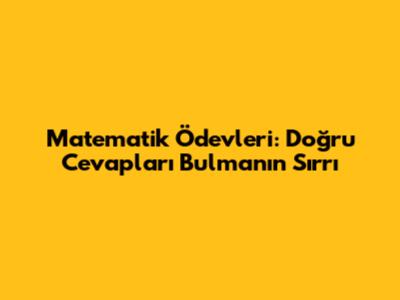 Matematik Ödevleri: Doğru Cevapları Bulmanın Sırrı