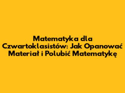 Matematyka dla Czwartoklasistów: Jak Opanować Materiał i Polubić Matematykę
