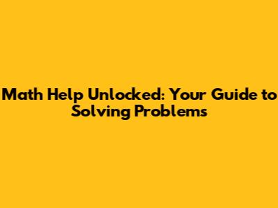 Math Help Unlocked: Your Guide to Solving Problems