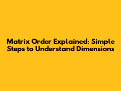 Matrix Order Explained: Simple Steps to Understand Dimensions