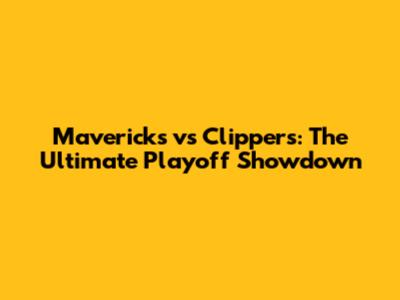 Mavericks vs Clippers: The Ultimate Playoff Showdown