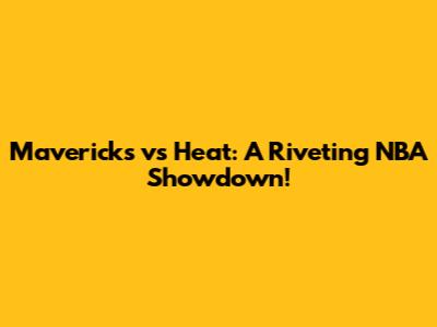 Mavericks vs Heat: A Riveting NBA Showdown!