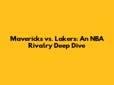 Mavericks vs. Lakers: An NBA Rivalry Deep Dive