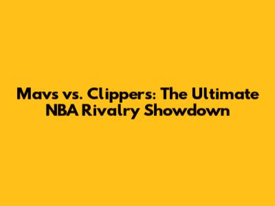 Mavs vs. Clippers: The Ultimate NBA Rivalry Showdown