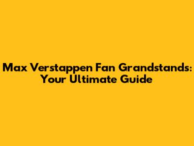 Max Verstappen Fan Grandstands: Your Ultimate Guide