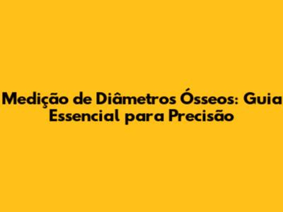 Medição de Diâmetros Ósseos: Guia Essencial para Precisão