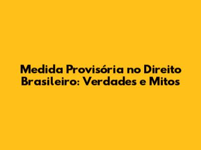 Medida Provisória no Direito Brasileiro: Verdades e Mitos