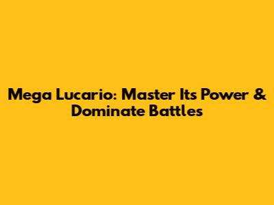 Mega Lucario: Master Its Power & Dominate Battles