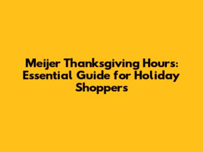 Meijer Thanksgiving Hours: Essential Guide for Holiday Shoppers