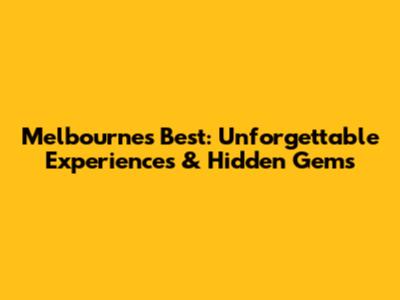 Melbourne's Best: Unforgettable Experiences & Hidden Gems