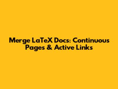 Merge LaTeX Docs: Continuous Pages & Active Links