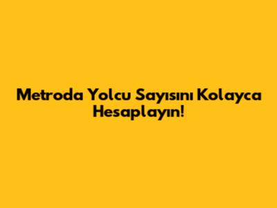 Metroda Yolcu Sayısını Kolayca Hesaplayın!
