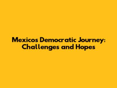Mexico's Democratic Journey: Challenges and Hopes