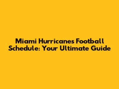 Miami Hurricanes Football Schedule: Your Ultimate Guide