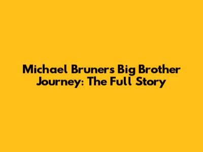 Michael Bruner's Big Brother Journey: The Full Story