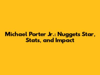 Michael Porter Jr.: Nuggets Star, Stats, and Impact
