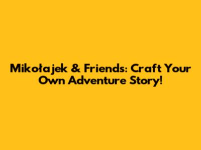 Mikołajek & Friends: Craft Your Own Adventure Story!