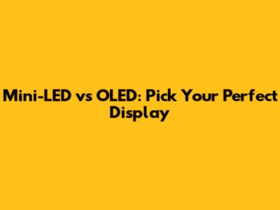 Mini-LED vs OLED: Pick Your Perfect Display