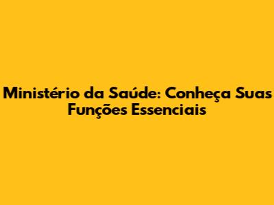 Ministério da Saúde: Conheça Suas Funções Essenciais