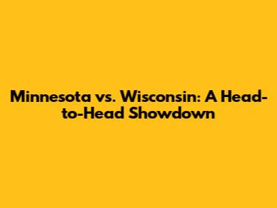 Minnesota vs. Wisconsin: A Head-to-Head Showdown