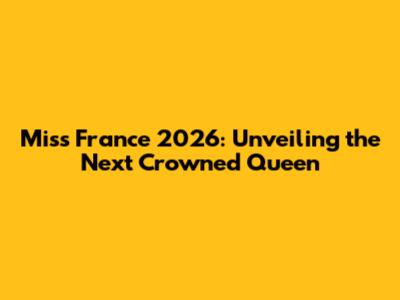 Miss France 2026: Unveiling the Next Crowned Queen