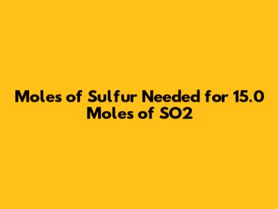 Moles of Sulfur Needed for 15.0 Moles of SO2