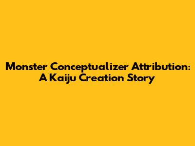 Monster Conceptualizer Attribution: A Kaiju Creation Story